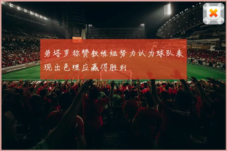 劳塔罗称赞教练组努力认为球队表现出色理应赢得胜利
