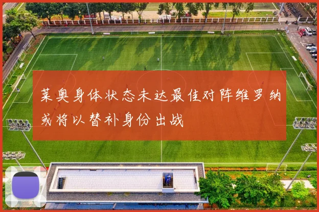 莱奥身体状态未达最佳对阵维罗纳或将以替补身份出战