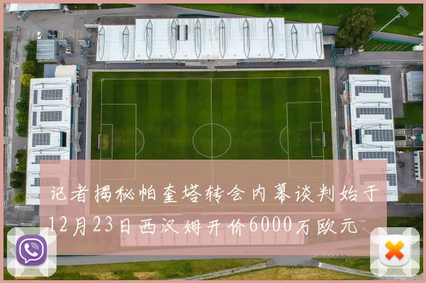 记者揭秘帕奎塔转会内幕谈判始于12月23日西汉姆开价6000万欧元