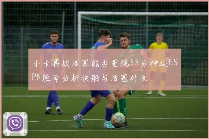 小卡再战活塞能否重现55分神迹ESPN胜率分析快船与活塞对决