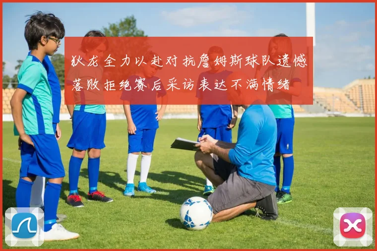 狄龙全力以赴对抗詹姆斯球队遗憾落败拒绝赛后采访表达不满情绪