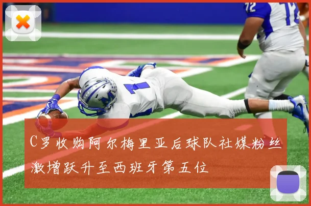 C罗收购阿尔梅里亚后球队社媒粉丝激增跃升至西班牙第五位