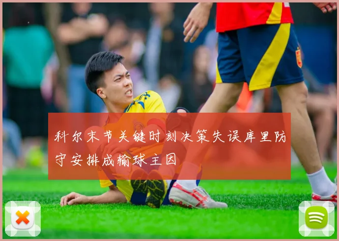 科尔末节关键时刻决策失误库里防守安排成输球主因