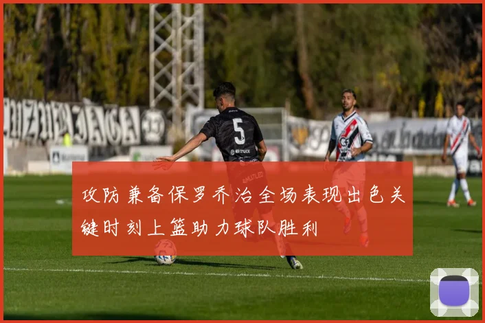 攻防兼备保罗乔治全场表现出色关键时刻上篮助力球队胜利