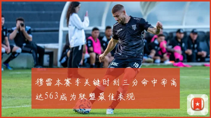 穆雷本赛季关键时刻三分命中率高达563成为联盟最佳表现