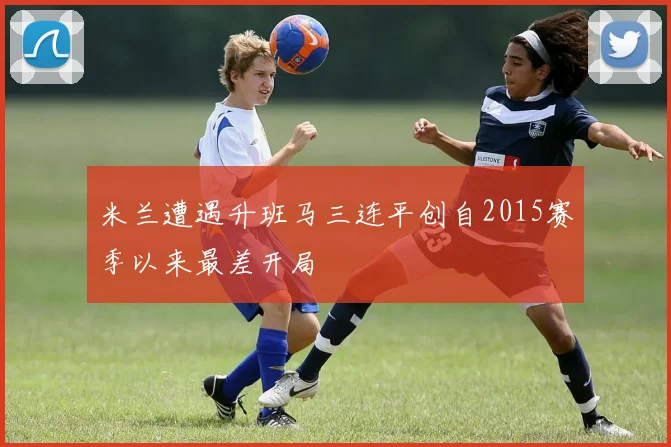 米兰遭遇升班马三连平创自2015赛季以来最差开局