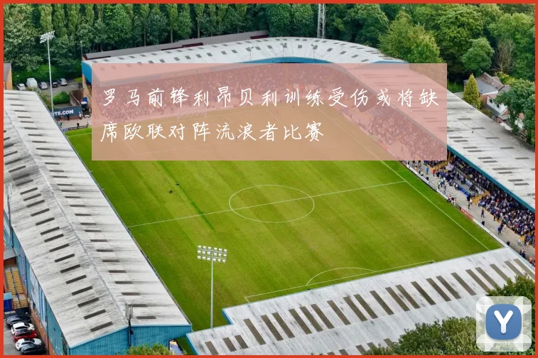 罗马前锋利昂贝利训练受伤或将缺席欧联对阵流浪者比赛