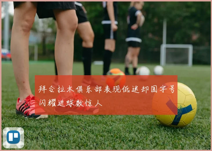 拜合拉木俱乐部表现低迷却国字号闪耀进球数惊人