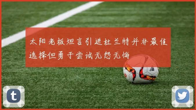 太阳老板坦言引进杜兰特并非最佳选择但勇于尝试无怨无悔