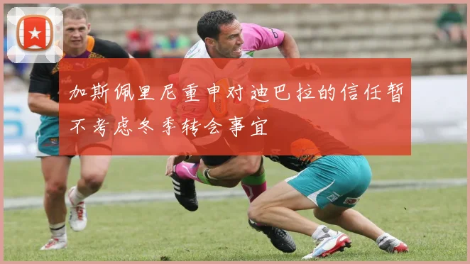加斯佩里尼重申对迪巴拉的信任暂不考虑冬季转会事宜
