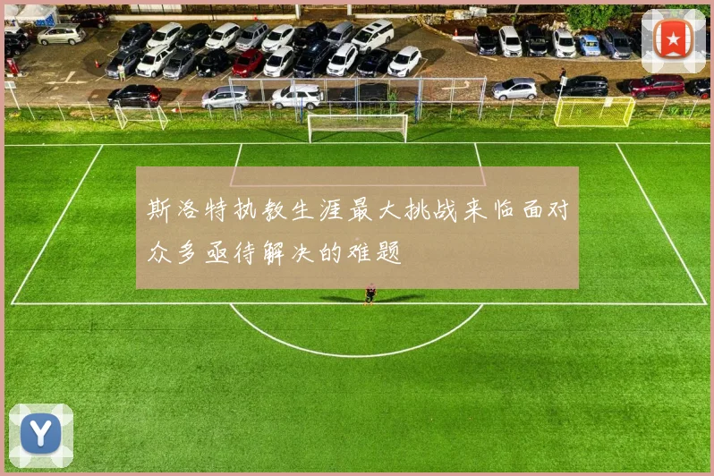 斯洛特执教生涯最大挑战来临面对众多亟待解决的难题