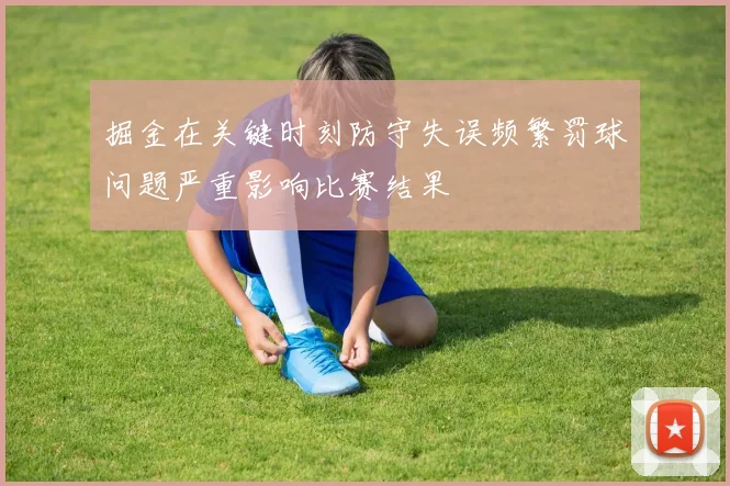 掘金在关键时刻防守失误频繁罚球问题严重影响比赛结果