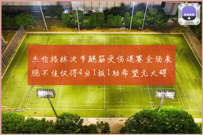 杰伦格林次节腿筋受伤退赛全场表现不佳仅得4分1板1助希望无大碍