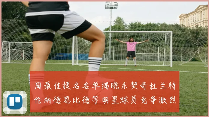 周最佳提名名单揭晓东契奇杜兰特伦纳德恩比德等明星球员竞争激烈
