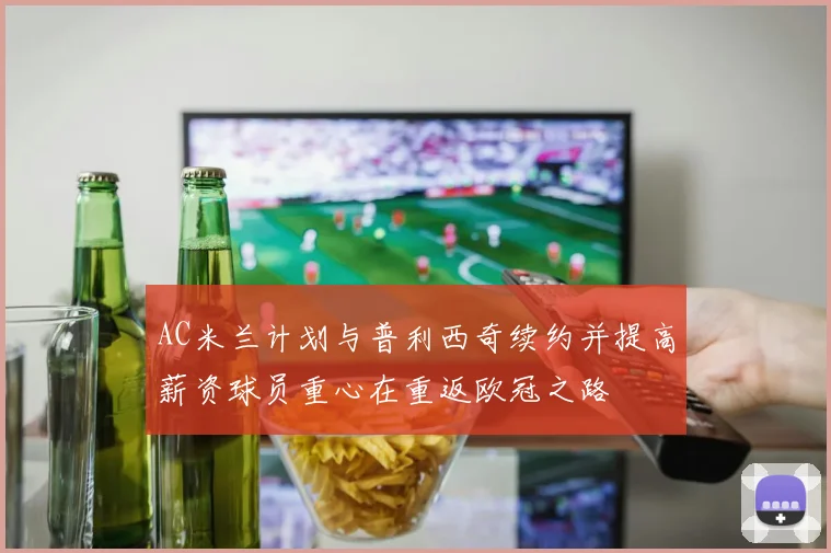 AC米兰计划与普利西奇续约并提高薪资球员重心在重返欧冠之路