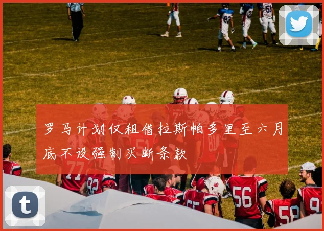 罗马计划仅租借拉斯帕多里至六月底不设强制买断条款