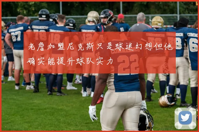 老詹加盟尼克斯只是球迷幻想但他确实能提升球队实力
