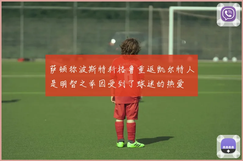 萨顿称波斯特科格鲁重返凯尔特人是明智之举因受到了球迷的热爱