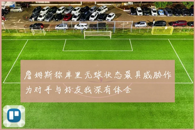 詹姆斯称库里无球状态最具威胁作为对手与好友我深有体会