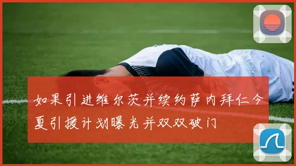 如果引进维尔茨并续约萨内拜仁今夏引援计划曝光并双双破门